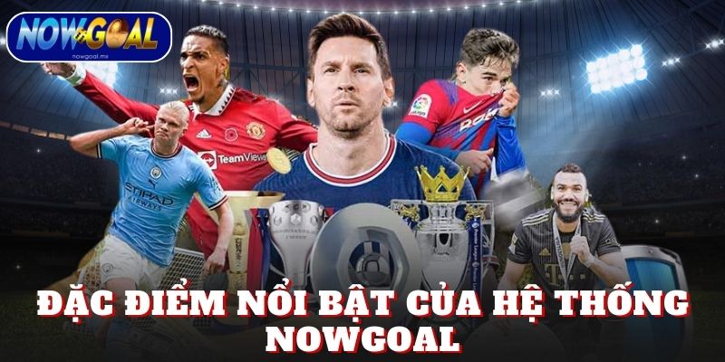 Đặc điểm nổi bật của hệ thống Nowgoal