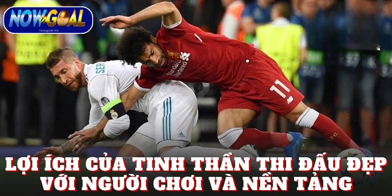 Lợi ích của tinh thần thi đấu đẹp với người chơi và nền tảng